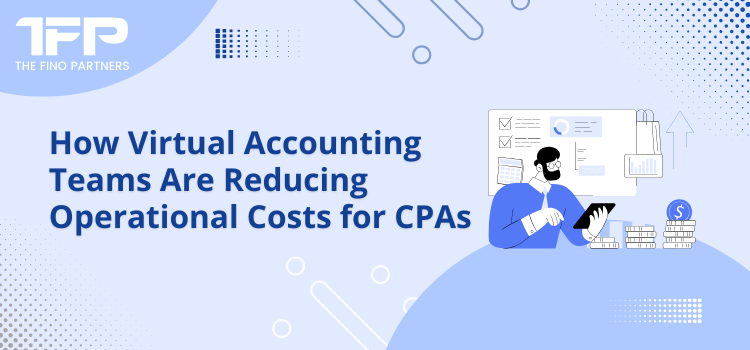 How Virtual Accounting Teams Are Reducing Operational Costs for CPAs